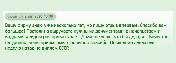 diplomanrussians.com Обращаюсь к вам не в первый раз, но отзыв оставляю впервые. Хочу, чтоб другие знали, и обращались только к вам, ведь вы – проверенная и надежная компания. Вы, как палочка-выручалочка, постоянно меня выручаете нужными документами. Благодаря вашей услуге, мне удалось построить успешную карьеру и занять руководящий пост. Даже не знаю, что бы делал без вас… Качество на уровне, цены доступные. Последним заказом был диплом советских времен. Все прошло на высоком уровне. Спасибо вам большое!